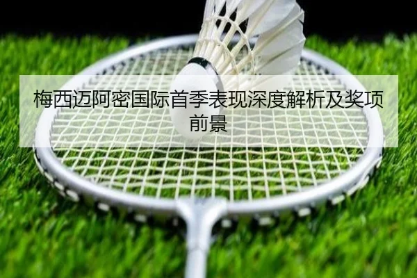 梅西迈阿密国际首季表现深度解析及奖项前景